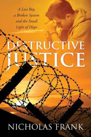 Destructive Justice: A Lost Boy, a Broken System and the Small Light of Hope de Nicholas Frank