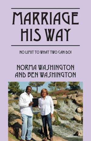 Marriage His Way: No Limit to What Two Can Do! de Norma Washington