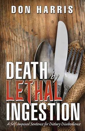 Death by Lethal Ingestion: A Self-Imposed Sentence for Dietary Disobedience de Don Harris