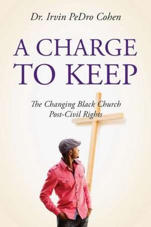 A Charge to Keep: The Changing Black Church Post-Civil Rights de Irvin Pedro Cohen