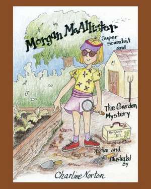 Morgan McAllister, Super Scientist and the Garden Mystery de Charline Norton