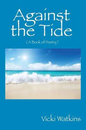 Against the Tide: ( a Book of Poetry ) de Vicki Watkins