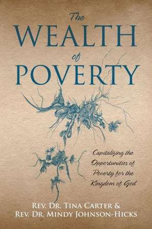 The Wealth of Poverty: Capitalizing the Opportunities of Poverty for the Kingdom of God de Rev Dr Tina Carter