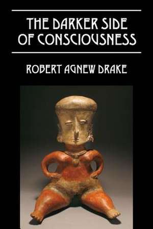 The Darker Side of Consciousness de Robert Agnew Drake