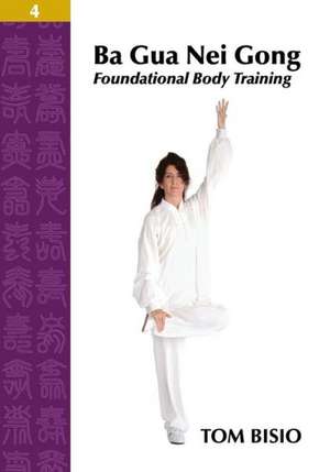 Ba Gua Nei Gong Volume 4: Foundational Body Training de Tom Bisio