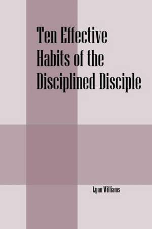 Ten Effective Habits of the Disciplined Disciple de Lynn Williams