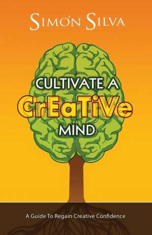 Cultivate a Creative Mind: A Guide to Regain Creative Confidence de Simon Silva