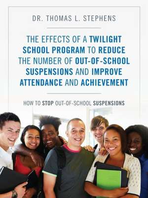 The Effects of a Twilight School Program to Reduce the Number of Out-Of-School Suspensions and Improve Attendance and Achievement: How to Stop Out-Of- de Dr Thomas L. Stephens