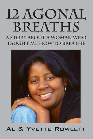 12 Agonal Breaths: A Story about a Woman Who Taught Me How to Breathe de Al Rowlett