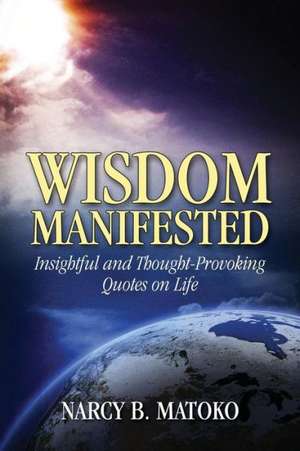 Wisdom Manifested: Insightful and Thought-Provoking Quotes on Life de Narcy B. Matoko