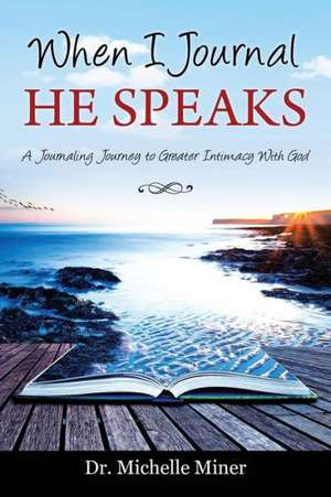 When I Journal He Speaks: A Journaling Journey to Greater Intimacy with God de Dr Michelle Miner