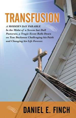 Transfusion: A Modern Day Parable in the Midst of a Serene But Dull Pastorate, a Tragic Event Rolls Down on Tom Bachman Challenging de Daniel E. Finch