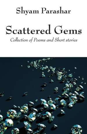 Scattered Gems: Collection of Poems and Short Stories de Shyam Parashar