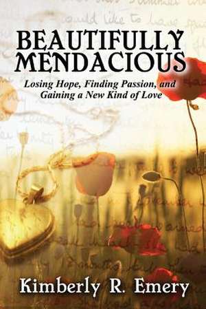 Beautifully Mendacious: Losing Hope, Finding Passion, and Gaining a New Kind of Love de Kimberly R. Emery