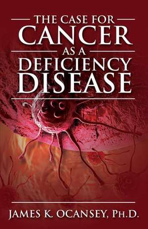 The Case for Cancer as a Deficiency Disease de James K. Oscaney Phd