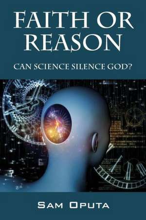 Faith or Reason: Can Science Silence God? de Sam Oputa