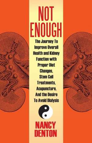 Not Enough: The Journey to Improve Overall Health and Kidney Function with Proper Diet Changes, Stem Celltreatments, Acupuncture, de Nancy Denton