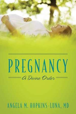 Pregnancy: A Divine Order de Angela M. Hopkins Luna MD