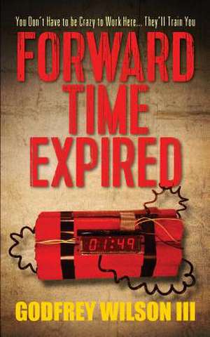 Forward Time Expired: You Don't Have to Be Crazy to Work Here... They'll Train You de Godfrey Wilson III