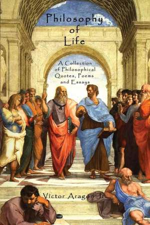 Philosophy of Life: A Collection of Philosophical Quotes, Poems and Essays de Victor Aragon Jr