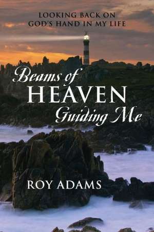 Beams of Heaven Guiding Me: Looking Back on God's Hand in My Life de Roy Adams