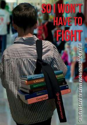 So I Won't Have to Fight: Bully Solutions from Martial Arts Masters de Brad Scornavacco