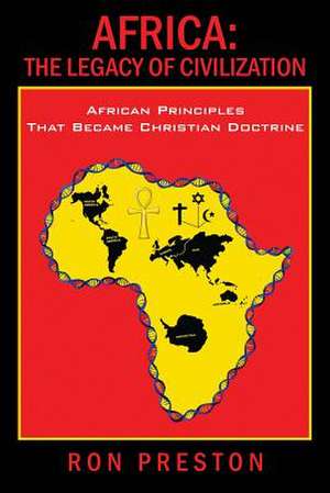 Africa: The Legacy of Civilization - African Principles That Became Christian Doctrine de Ron Preston