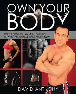 Own Your Body: Get the Body You Want by Learning How to Take Ownership of You Today! de David Anthony