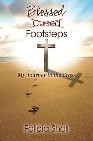 Cursed - Blessed Footsteps: My Journey to the Cross de Felicia Shell