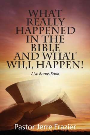 What Really Happened in the Bible and What Will Happen! Also Bonus Book de Pastor Jerre Frazier