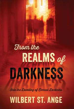 From the Realms of Darkness: Into the Dwelling of Eternal Darkness de Wilbert St Ange