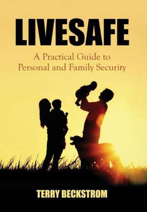 Livesafe: A Practical Guide to Personal and Family Security de Terry Beckstrom