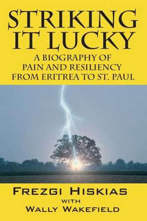 Striking It Lucky: A Biography of Pain and Resilience from Eritrea to St. Paul de Frezgi Hiskias