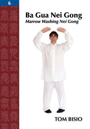 Ba Gua Nei Gong, Volume 6: Marrow Washing Nei Gong de Tom Bisio