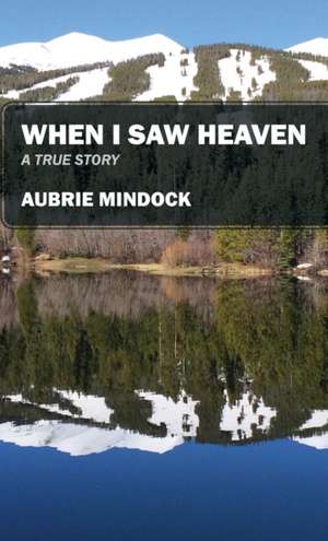 When I Saw Heaven: A True Story de Aubrie Mindock