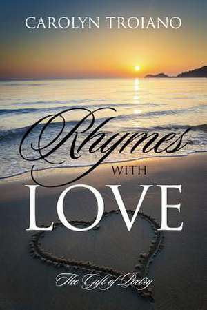 Rhymes with Love: The Gift of Poetry de Carolyn Troiano