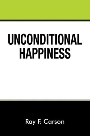 Unconditional Happiness de Ray F. Carson