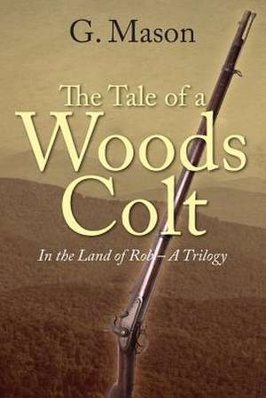 The Tale of a Woods Colt: In the Land of Rob - A Trilogy de G. Mason