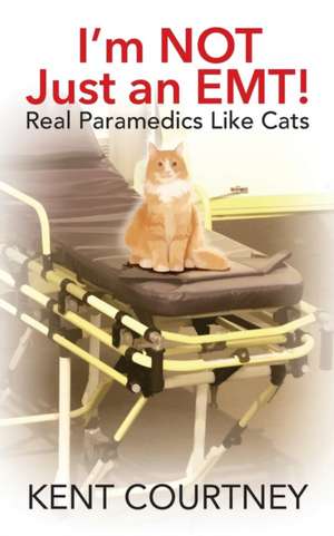 I'm Not Just an EMT! Real Paramedics Like Cats de Kent Courtney