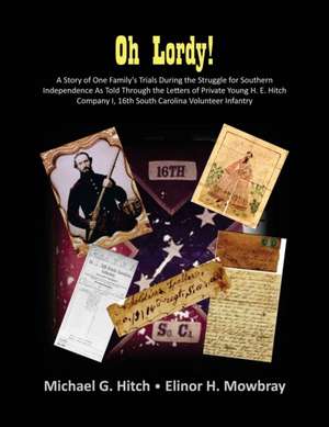 Oh Lordy! a Story of One Family's Trials During the Struggle for Southern Independence as Told Through the Letters of Private Young H. E. Hitch of the de Michael G. Hitch