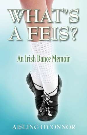 What's a Feis? an Irish Dance Memoir de Aisling O'Connor