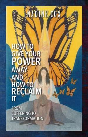 How to Give Your Power Away and How to Reclaim It de Nadine Cox