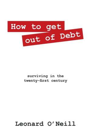 How to Get Out of Debt: Surviving in the Twenty-First Century de Leonard O'Neill