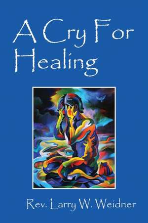 A Cry for Healing de Rev Larry W. Weidner