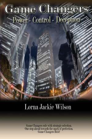 Game Changers: Power - Control - Deception de Lorna Jackie Wilson