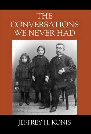 The Conversations We Never Had de Jeffrey H Konis