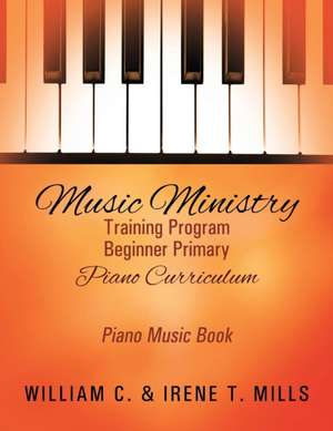 Music Ministry Training Program Beginner Primary Piano Curriculum de Mills, William C.