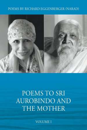 Poems to Sri Aurobindo and the Mother: Volume I de Richard Eggenberger