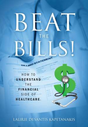 BEAT THE BILLS! How to Understand the Financial Side of Healthcare. de Laurie DeSantis Kapetanakis