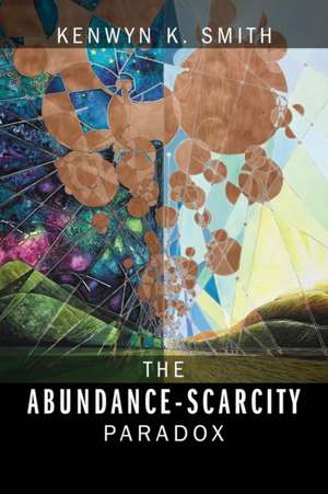 The Abundance-Scarcity Paradox de Kenwyn K Smith